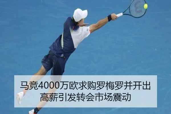 马竞4000万欧求购罗梅罗并开出高薪引发转会市场震动